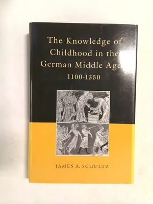 The knowledge of childhood in the German Middle Ages, 1100-1350 1995 by James A. Schultz Jr.
