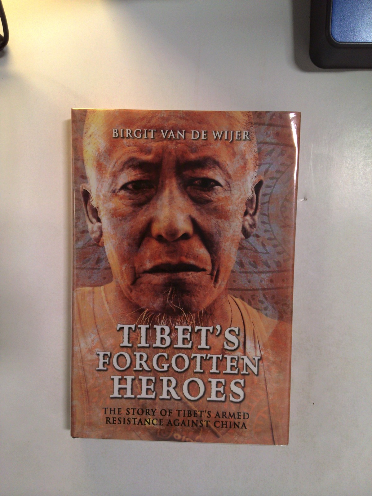 Tibet's Forgotten Heroes: The Story of Tibet's Armed Resistance Against China by Birgit Van De Wijer