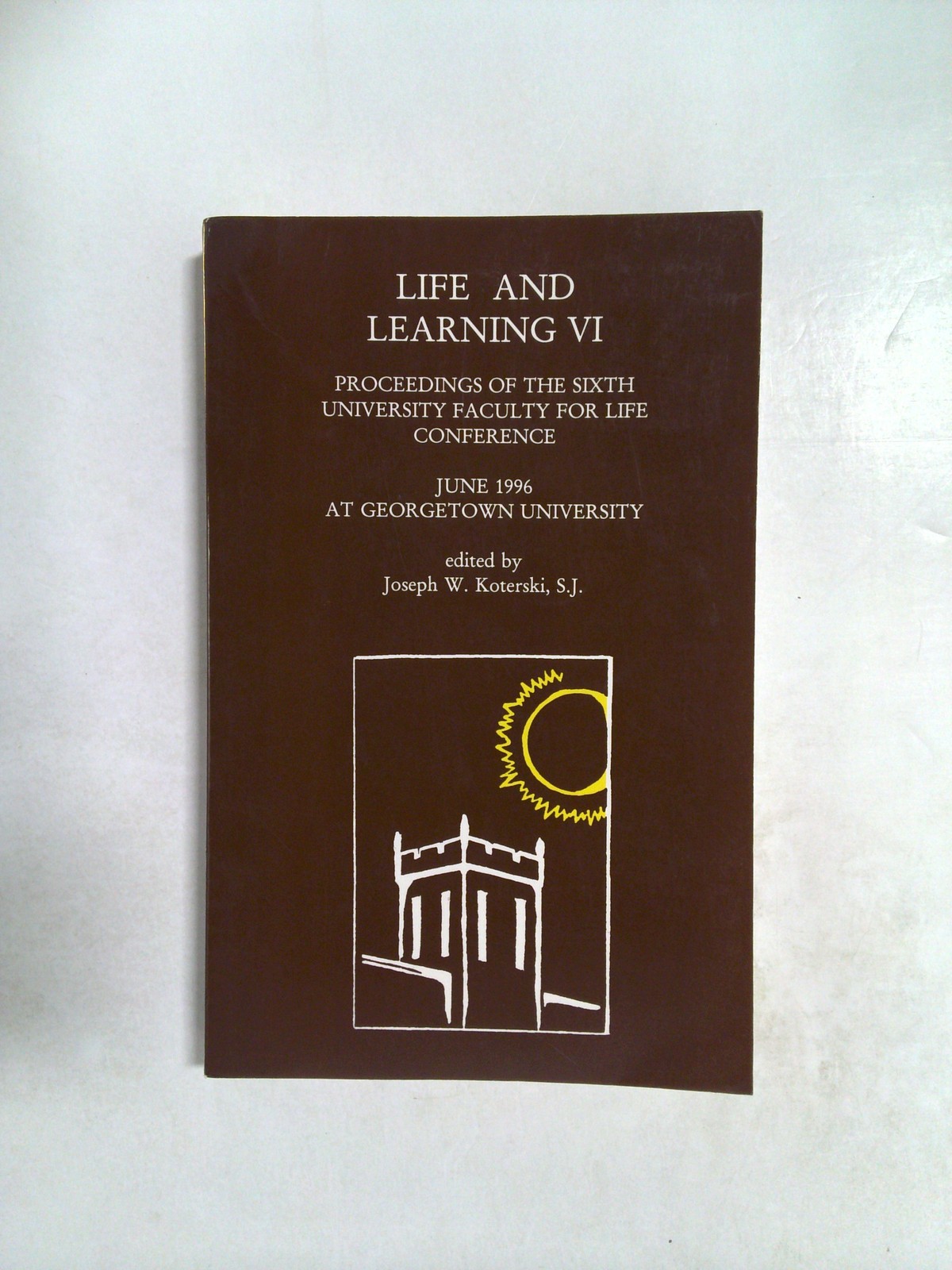 Life and Learning VI: Proceedings of the Sixth University Faculty for Life by Joseph W. Koterski