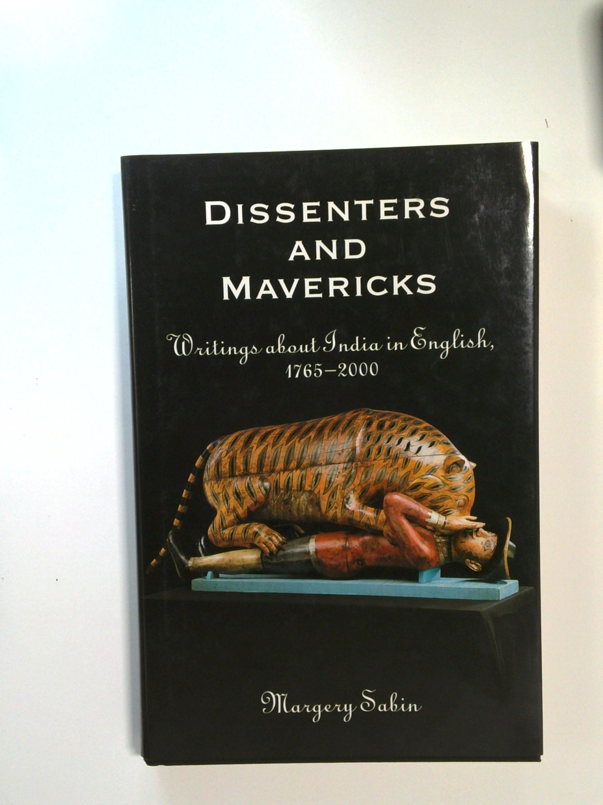 Dissenters and Mavericks: Writings About India in English, 1765-2000 by Margery Sabin