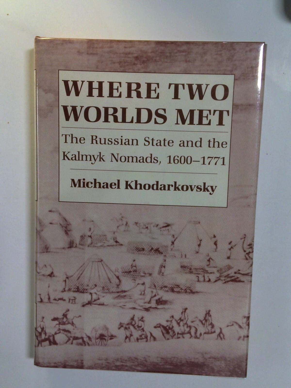 Where Two Worlds Met: The Russian State and the Kalmyk Nomads, 1600-1771 by Michael Khodarkovsky