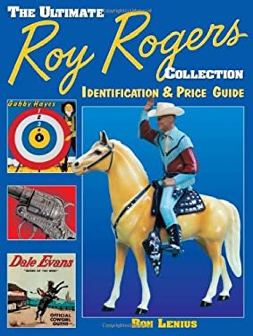The Ultimate Roy Rogers Collection: Identification and Price Guide by Ron Lenius