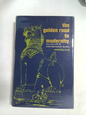 The Golden Road to Modernity: Village Life in Contemporary Burma by Manning Nash