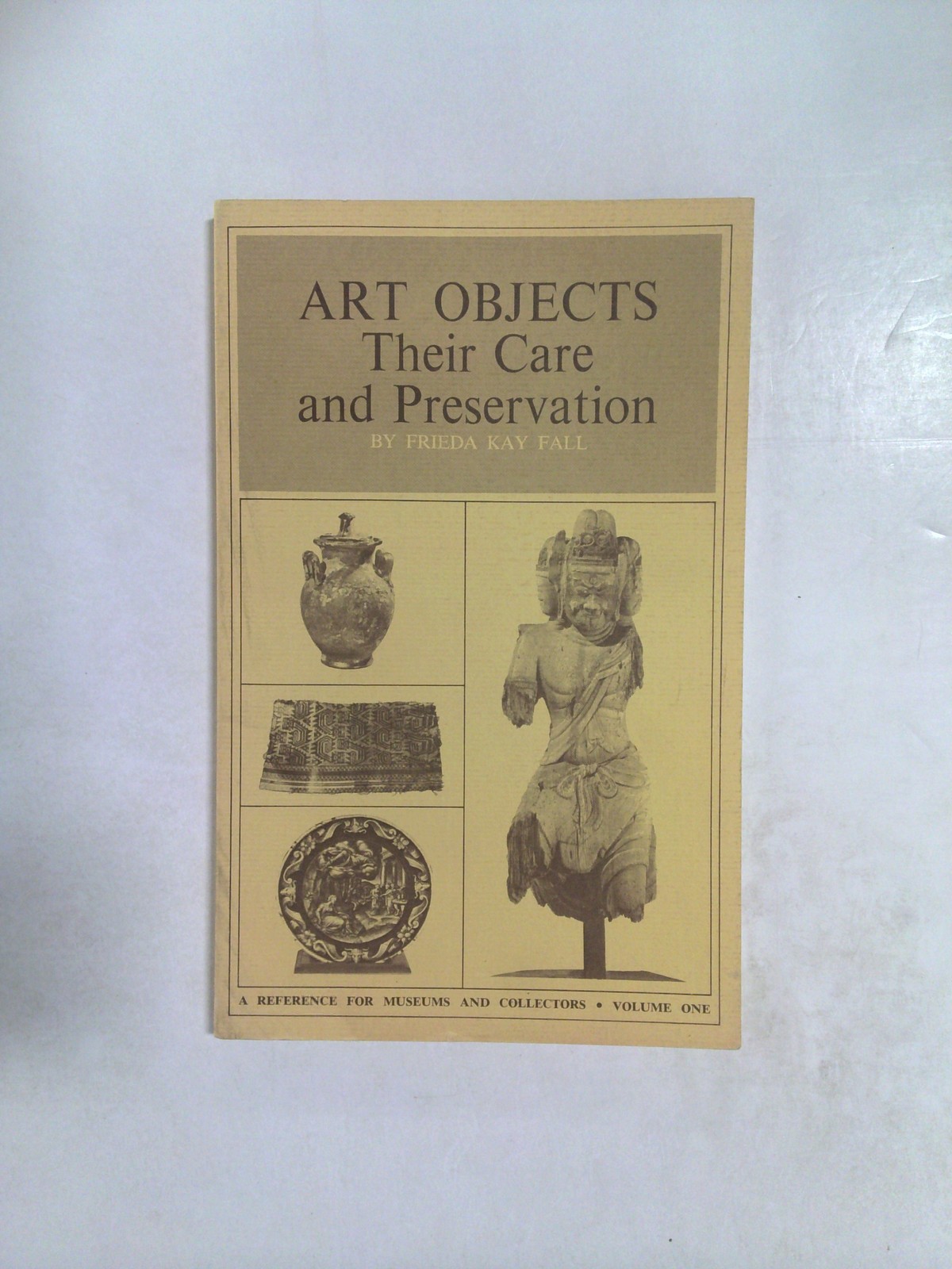 Art Objects: Their Care and Preservation by Frieda Kay Fall